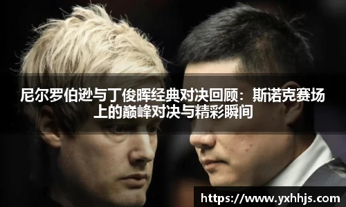尼尔罗伯逊与丁俊晖经典对决回顾：斯诺克赛场上的巅峰对决与精彩瞬间