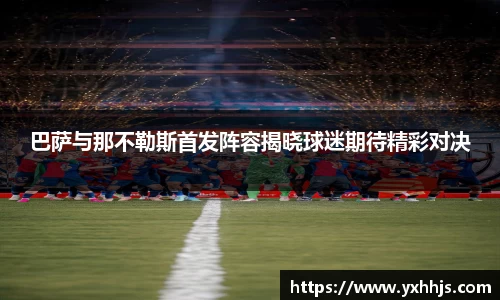 巴萨与那不勒斯首发阵容揭晓球迷期待精彩对决