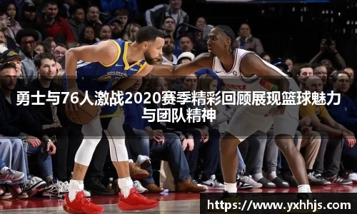 勇士与76人激战2020赛季精彩回顾展现篮球魅力与团队精神